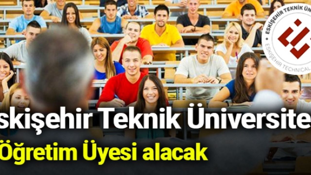 Eskişehir Teknik Üniversitesi 9 Öğretim Üyesi alacak