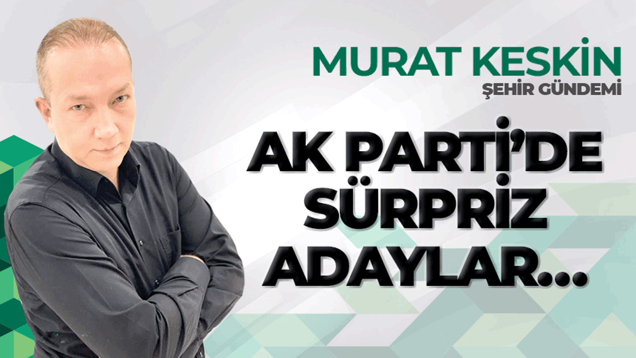 AK Parti’de sürpriz adaylar…