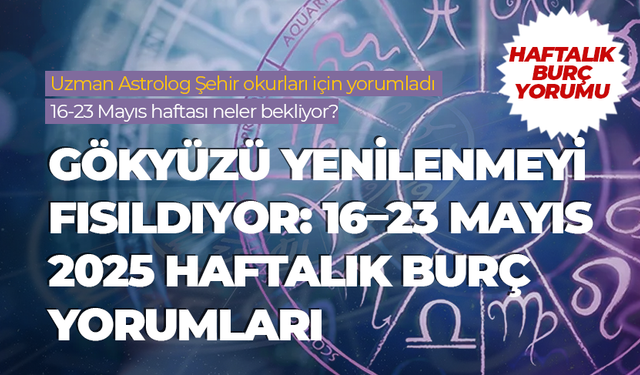 Haftalık burç yorumu (16 Mayıs - 23 Mayıs 2025)