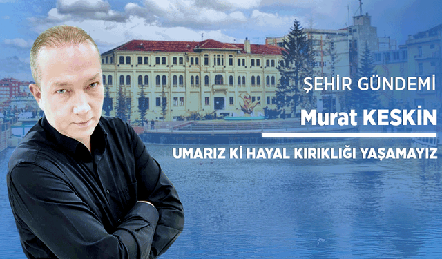 Umarız ki hayal kırıklığı yaşamayız