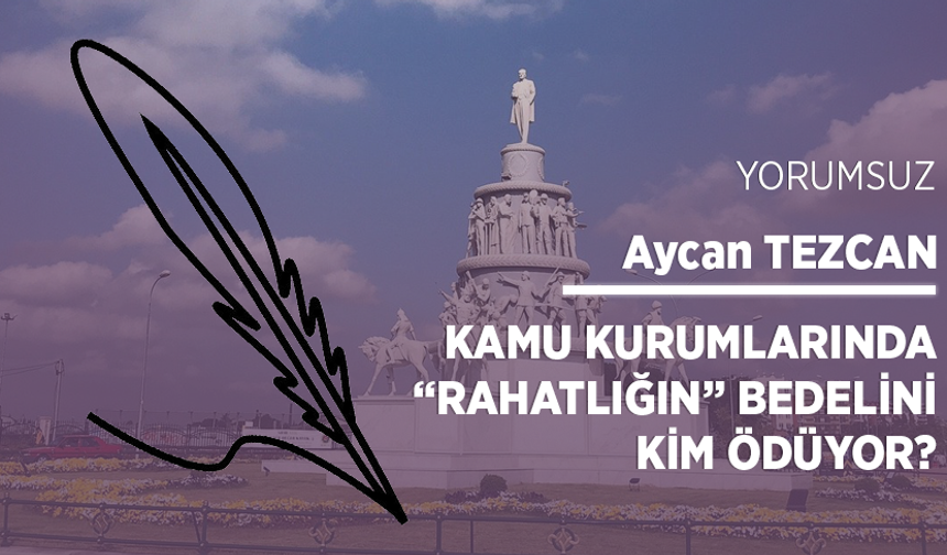 Kamu kurumlarında “rahatlığın” bedelini kim ödüyor?