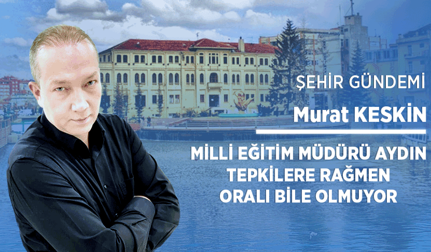 Milli Eğitim Müdürü Aydın tepkilere rağmen oralı bile olmuyor