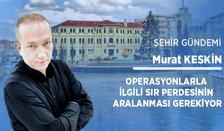 Operasyonlarla ilgili sır perdesinin aralanması gerekiyor