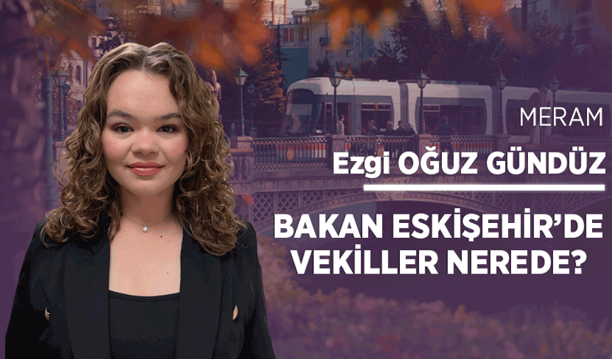 Bakan Eskişehir’de vekiller nerede?
