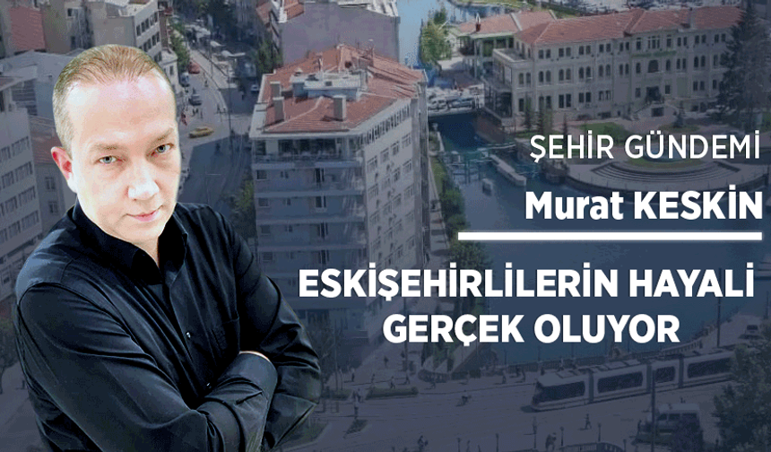 Eskişehirlilerin hayali gerçek oluyor