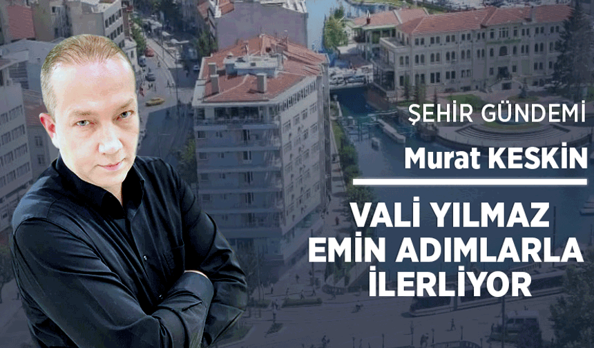 Vali Yılmaz emin adımlarla ilerliyor
