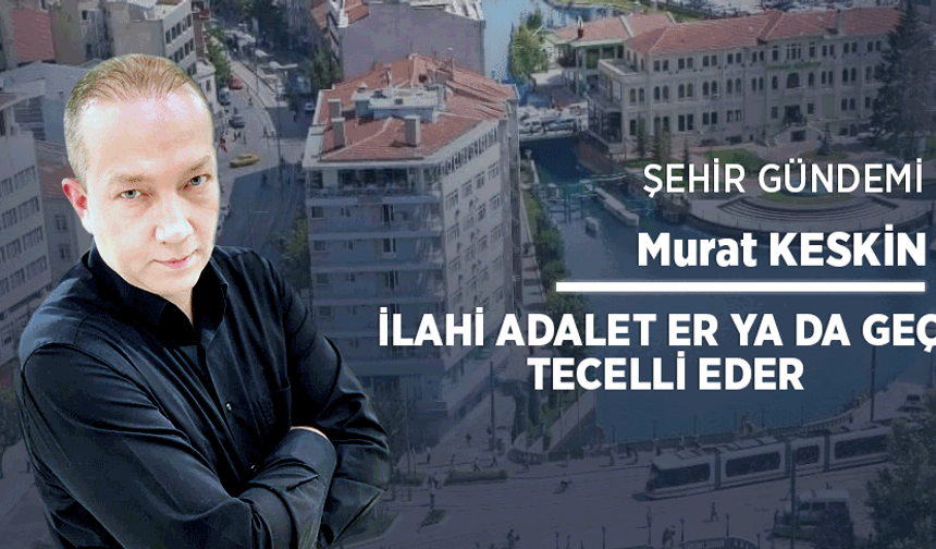 İlahi adalet er ya da geç tecelli eder