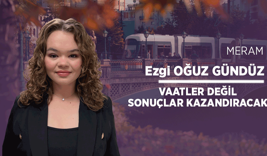 Vaatler değil sonuçlar kazandıracak