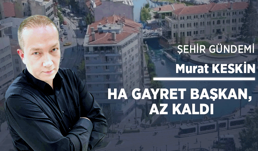 Ha gayret başkan, az kaldı