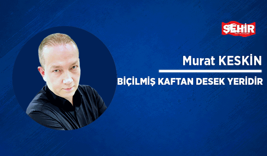 Biçilmiş kaftan desek yeridir