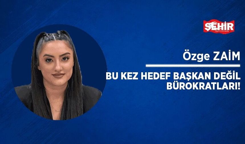 Bu kez hedef başkan değil bürokratları!