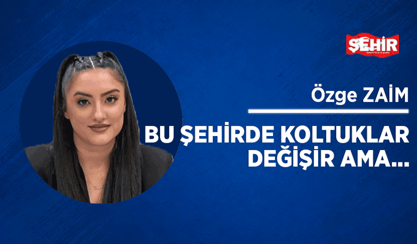 Bu şehirde koltuklar değişir ama…