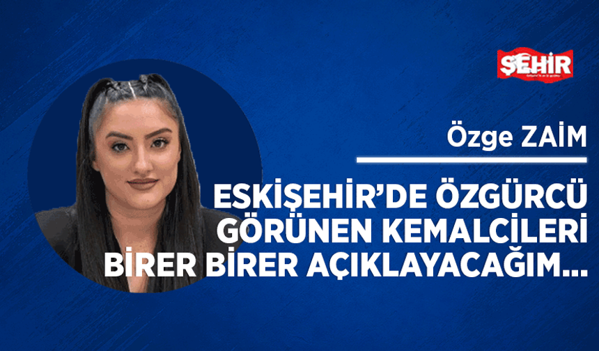 Eskişehir’de özgürcü görünen kemalcileri birer birer açıklayacağım…