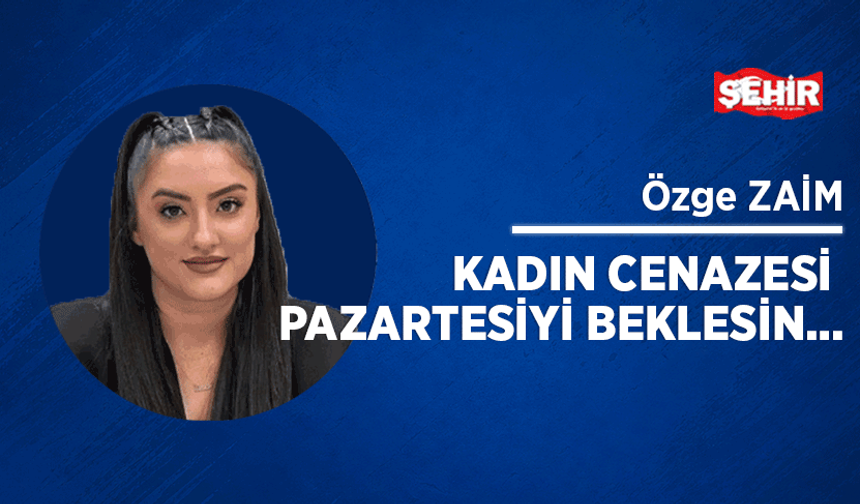 Kadın cenazesi pazartesiyi beklesin…