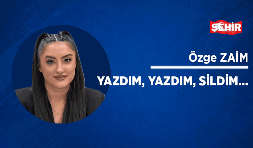 Yazdım, yazdım, sildim…
