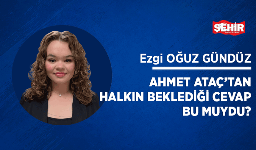 Ahmet Ataç’tan halkın beklediği cevap bu muydu?