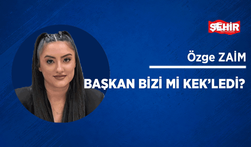 Başkan bizi mi kek’ledi?