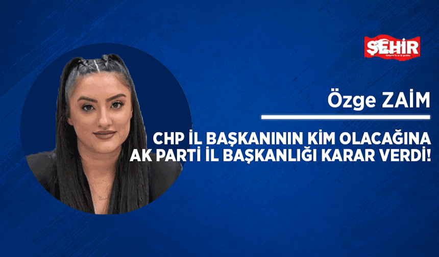 CHP İl Başkanının kim olacağına AK Parti İl Başkanlığı karar verdi!