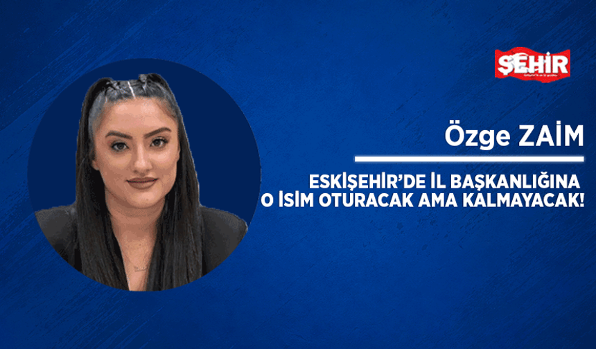 Eskişehir'de İl Başkanlığına o isim oturacak ama kalmayacak!