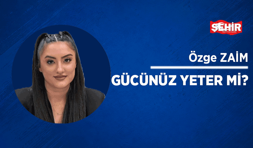 Gücünüz yeter mi?
