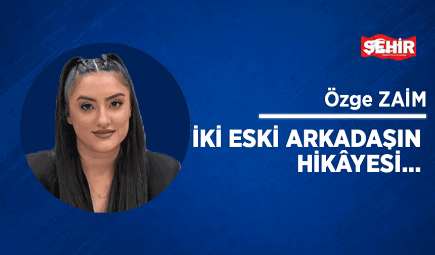 İki eski arkadaşın hikâyesi…