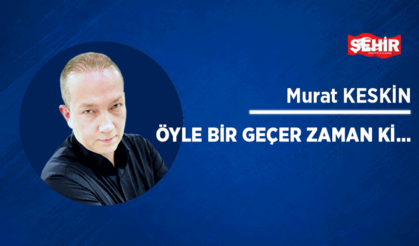 Öyle bir geçer zaman ki...