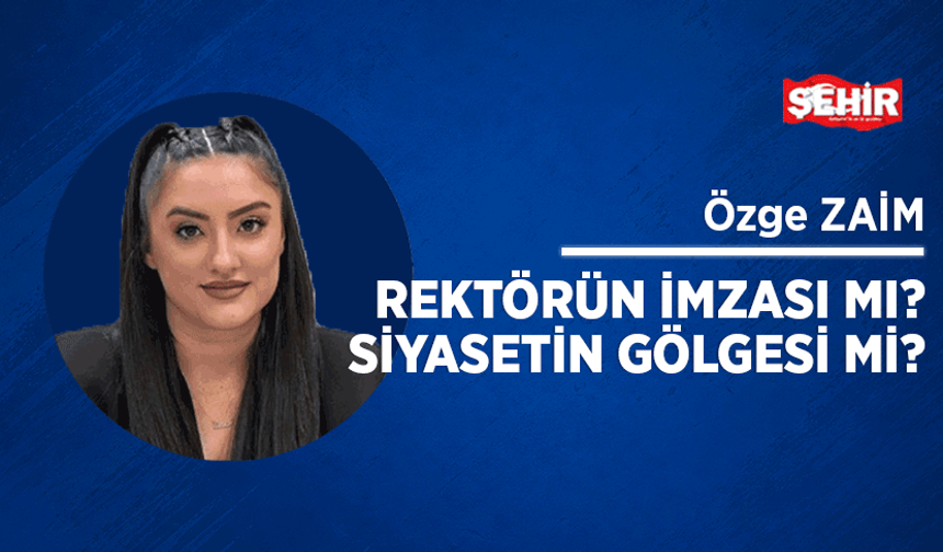 Rektörün imzası mı? Siyasetin gölgesi mi?