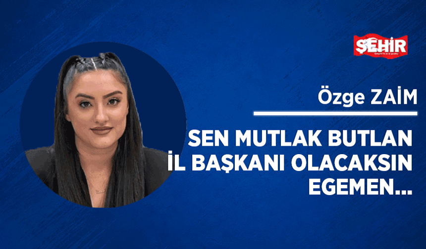 Sen mutlak butlan il başkanı olacaksın Egemen…