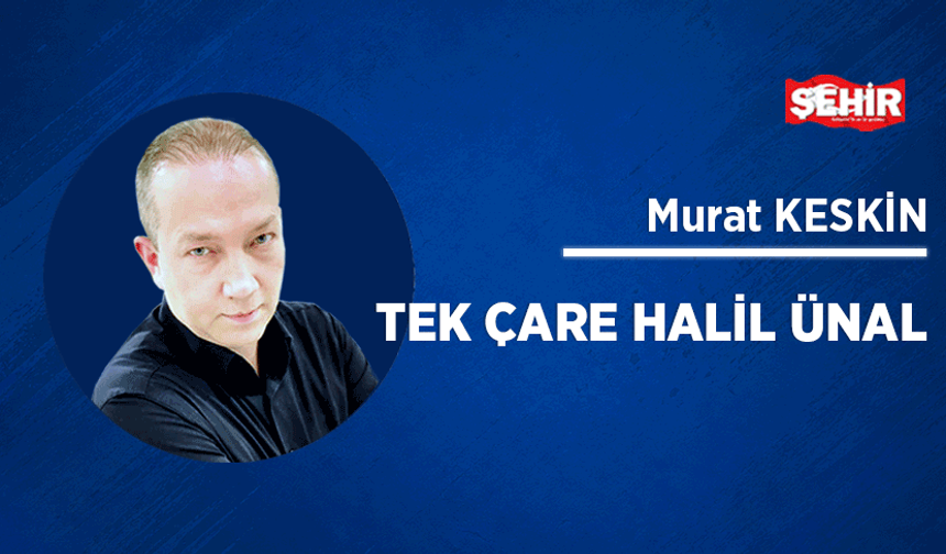 Tek çare Halil Ünal