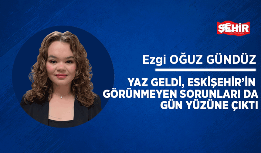 Yaz geldi, Eskişehir’in görünmeyen sorunları da gün yüzüne çıktı