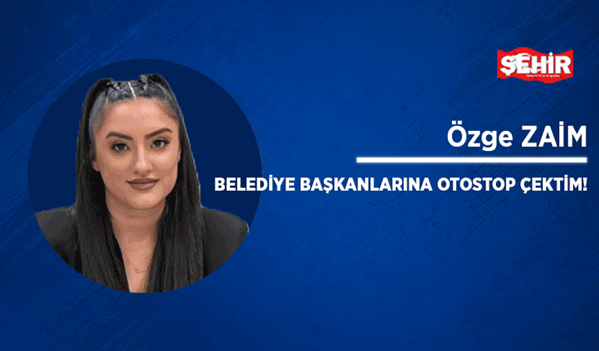 Belediye başkanlarına otostop çektim!