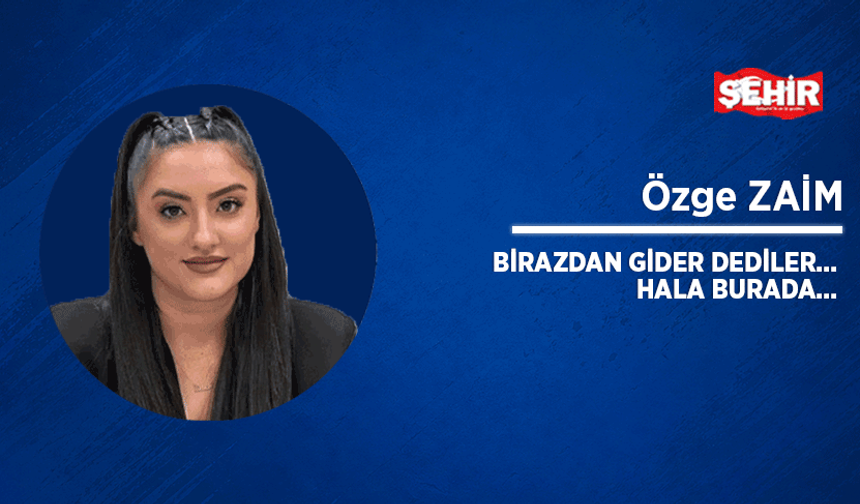 Birazdan gider dediler... Hala burada..