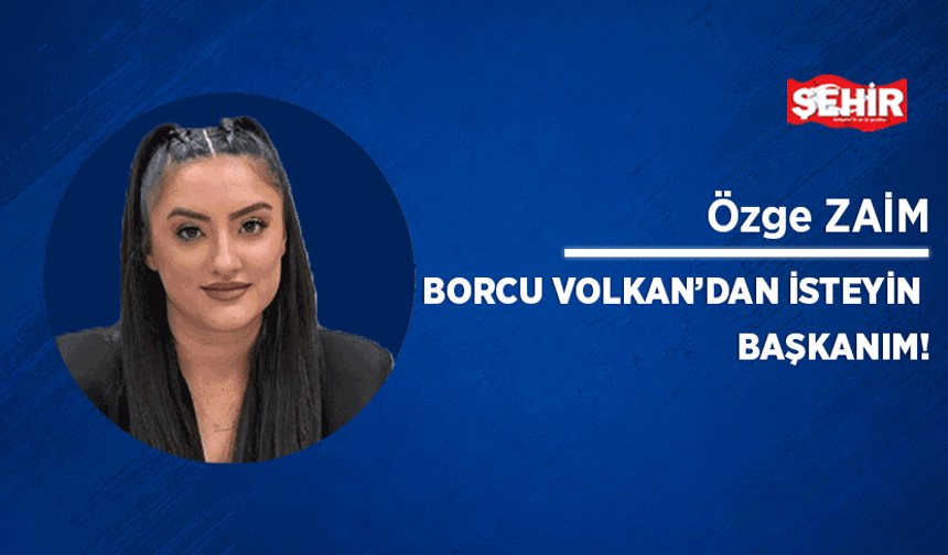 Borcu Volkan’dan isteyin başkanım!