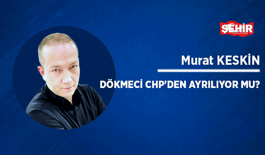Dökmeci CHP'den ayrılıyor mu?