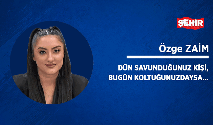 Dün savunduğunuz kişi, bugün koltuğunuzdaysa...