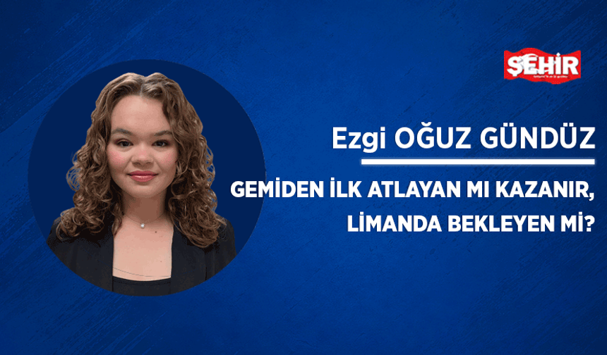 Gemiden ilk atlayan mı kazanır, limanda bekleyen mi?