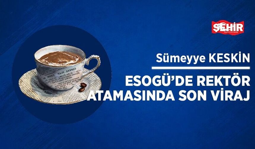 ESOGÜ'de rektör atamasında son viraj