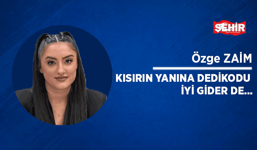 Kısırın yanına dedikodu iyi gider de…