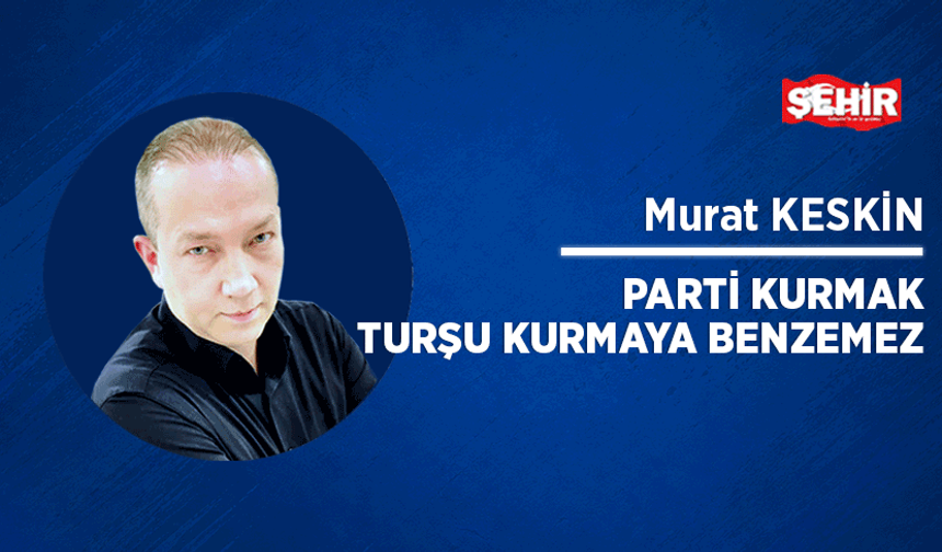Parti kurmak turşu kurmaya benzemez
