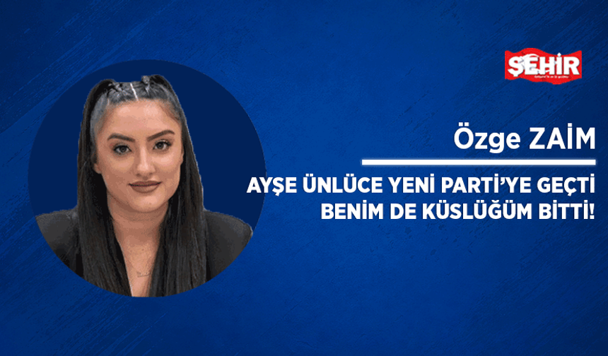 Ayşe Ünlüce YENİ Parti’ye geçti Benim de küslüğüm bitti!
