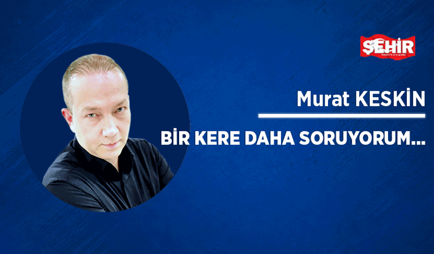 Bir kere daha soruyorum…