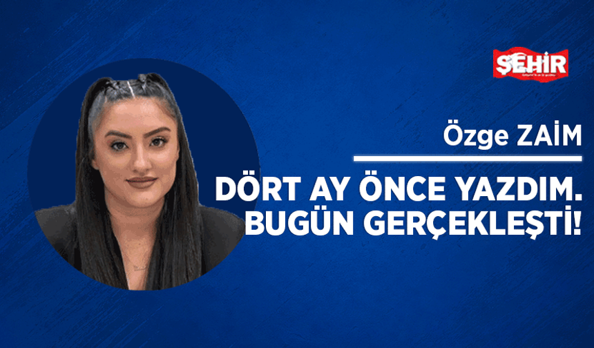 Dört ay önce yazdım. Bugün gerçekleşti!
