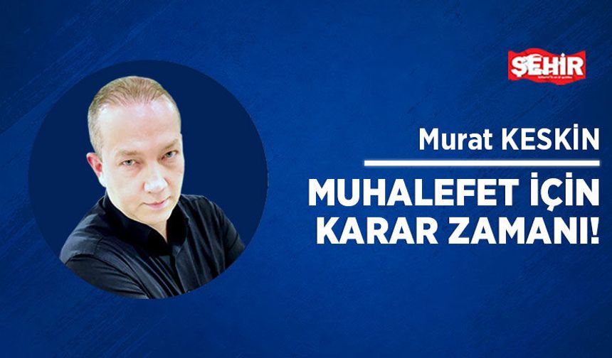 Muhalefet için karar zamanı!