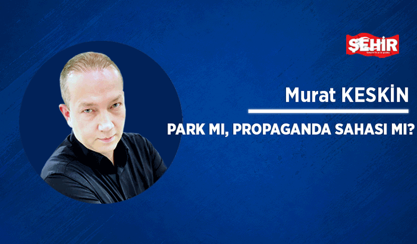Park mı, propaganda sahası mı?