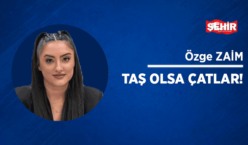 Taş olsa çatlar!