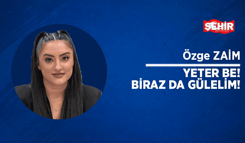 Yeter be! Biraz da gülelim!