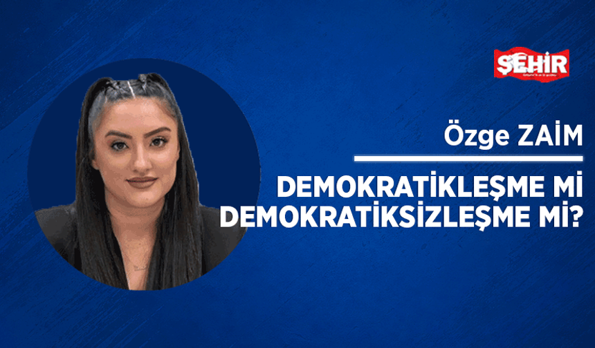 Demokratikleşme mi Demokratiksizleşme mi?