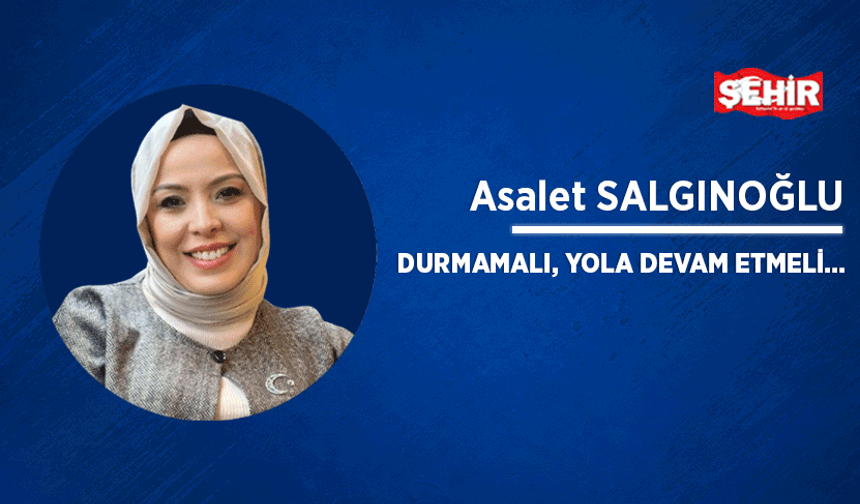 Durmamalı, yola devam etmeli…