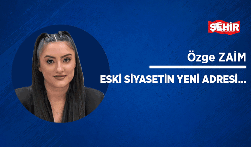 Eski siyasetin yeni adresi…