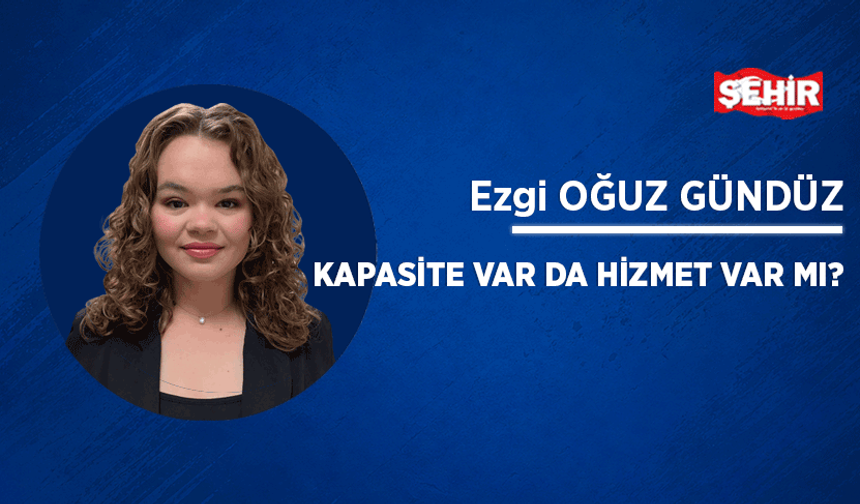 Kapasite var da hizmet var mı?